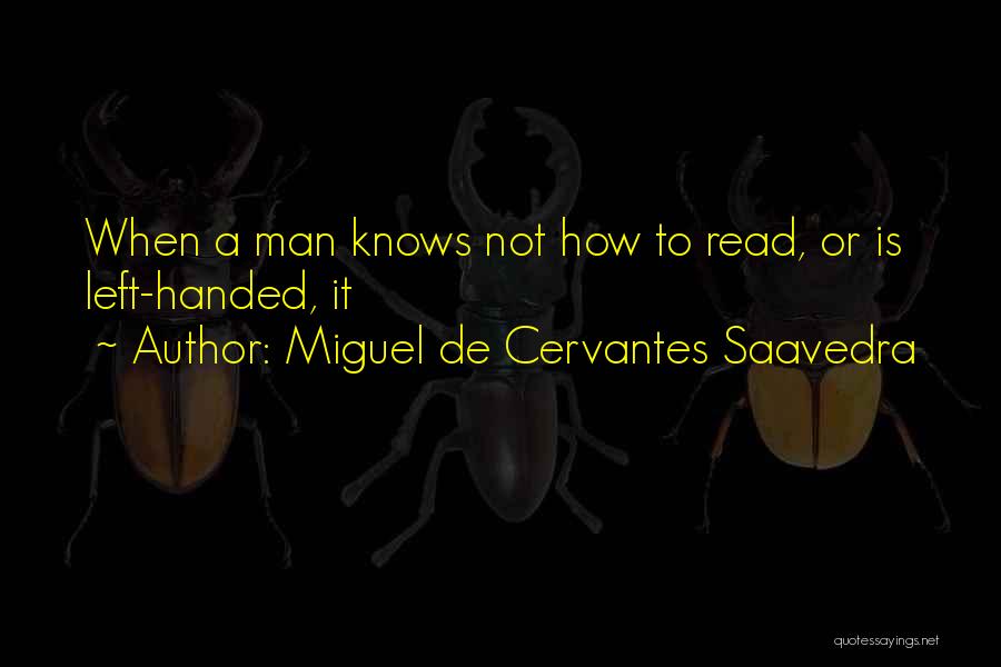 Miguel De Cervantes Saavedra Quotes: When A Man Knows Not How To Read, Or Is Left-handed, It