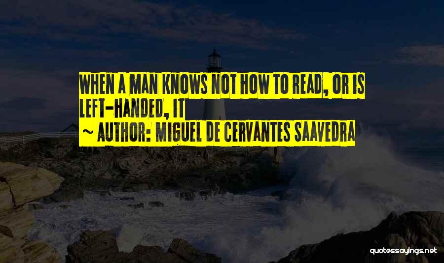 Miguel De Cervantes Saavedra Quotes: When A Man Knows Not How To Read, Or Is Left-handed, It