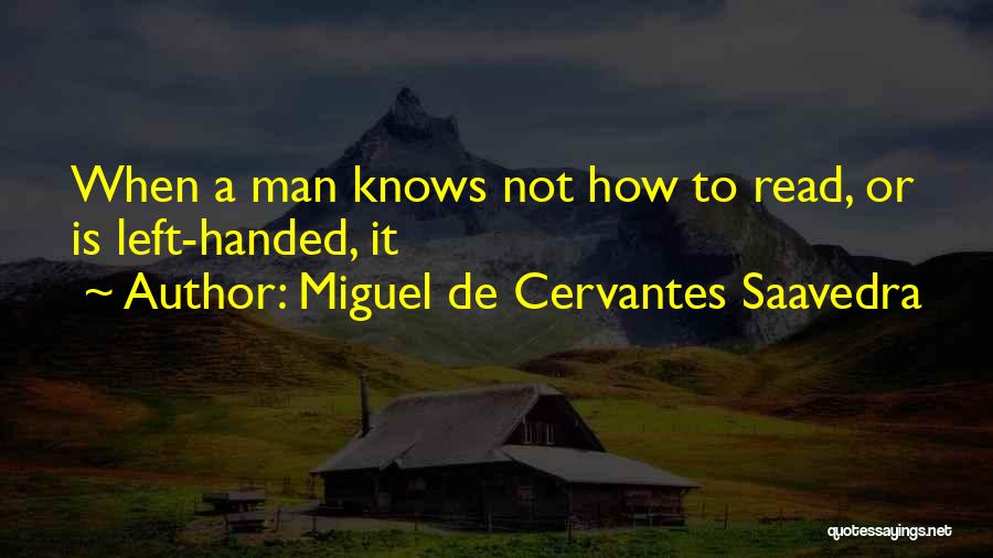 Miguel De Cervantes Saavedra Quotes: When A Man Knows Not How To Read, Or Is Left-handed, It