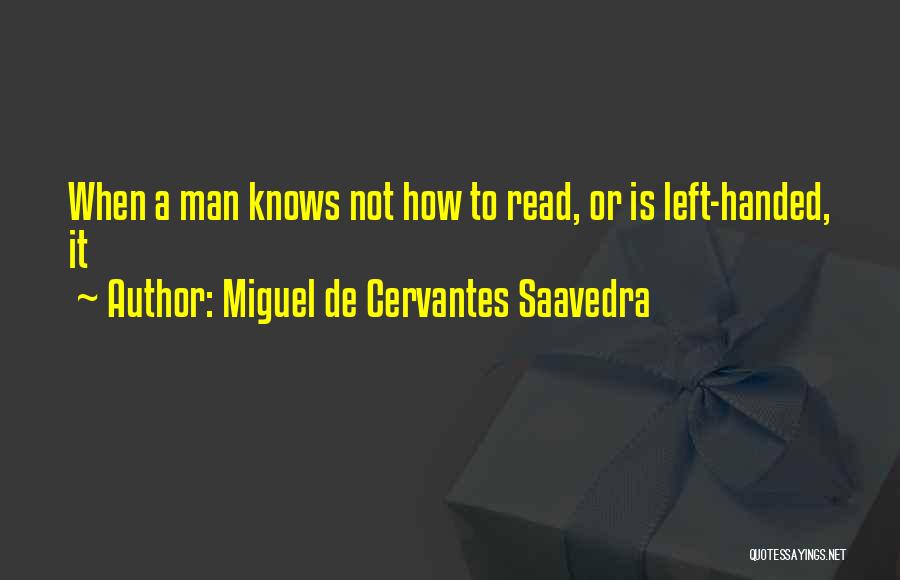 Miguel De Cervantes Saavedra Quotes: When A Man Knows Not How To Read, Or Is Left-handed, It