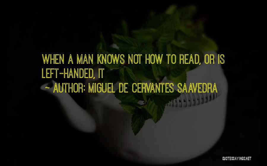 Miguel De Cervantes Saavedra Quotes: When A Man Knows Not How To Read, Or Is Left-handed, It