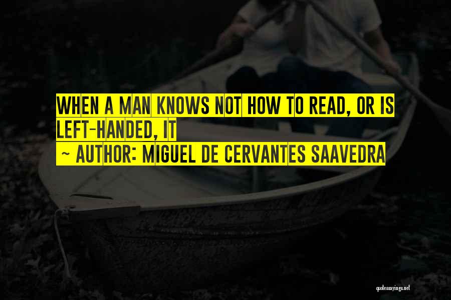 Miguel De Cervantes Saavedra Quotes: When A Man Knows Not How To Read, Or Is Left-handed, It