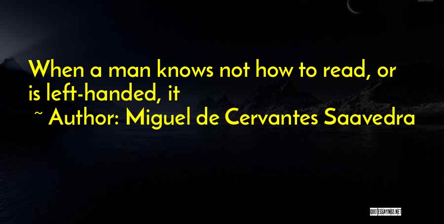 Miguel De Cervantes Saavedra Quotes: When A Man Knows Not How To Read, Or Is Left-handed, It