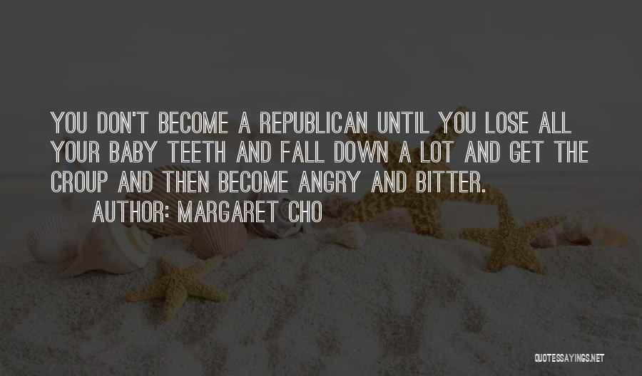 Margaret Cho Quotes: You Don't Become A Republican Until You Lose All Your Baby Teeth And Fall Down A Lot And Get The