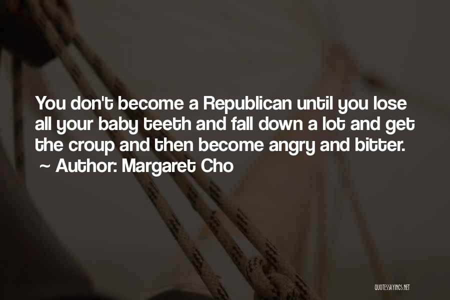 Margaret Cho Quotes: You Don't Become A Republican Until You Lose All Your Baby Teeth And Fall Down A Lot And Get The