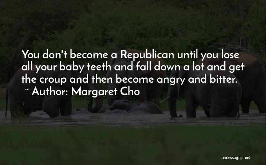 Margaret Cho Quotes: You Don't Become A Republican Until You Lose All Your Baby Teeth And Fall Down A Lot And Get The