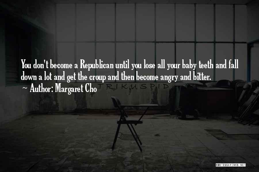 Margaret Cho Quotes: You Don't Become A Republican Until You Lose All Your Baby Teeth And Fall Down A Lot And Get The