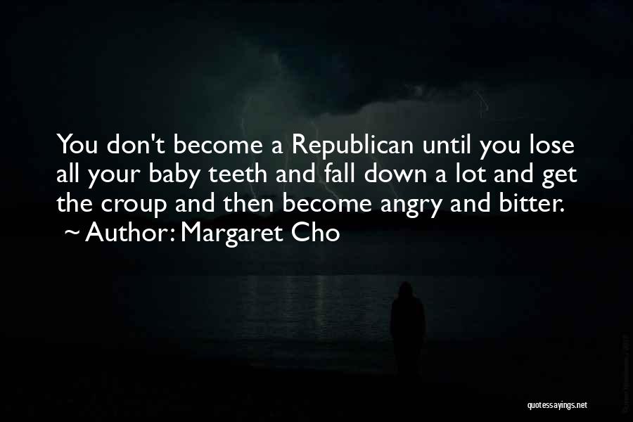 Margaret Cho Quotes: You Don't Become A Republican Until You Lose All Your Baby Teeth And Fall Down A Lot And Get The