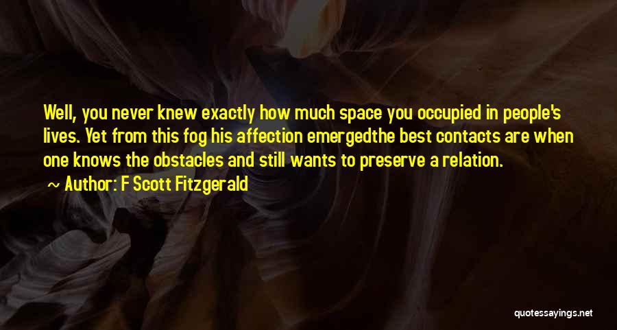 F Scott Fitzgerald Quotes: Well, You Never Knew Exactly How Much Space You Occupied In People's Lives. Yet From This Fog His Affection Emergedthe