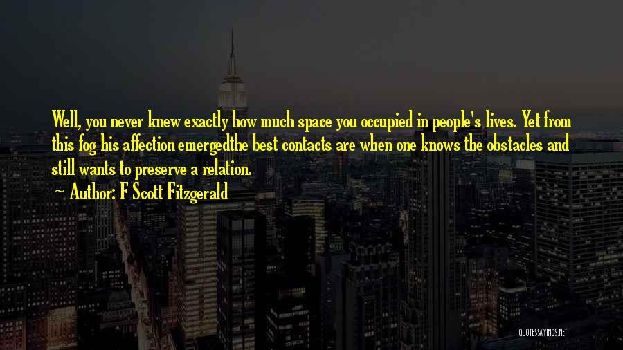 F Scott Fitzgerald Quotes: Well, You Never Knew Exactly How Much Space You Occupied In People's Lives. Yet From This Fog His Affection Emergedthe