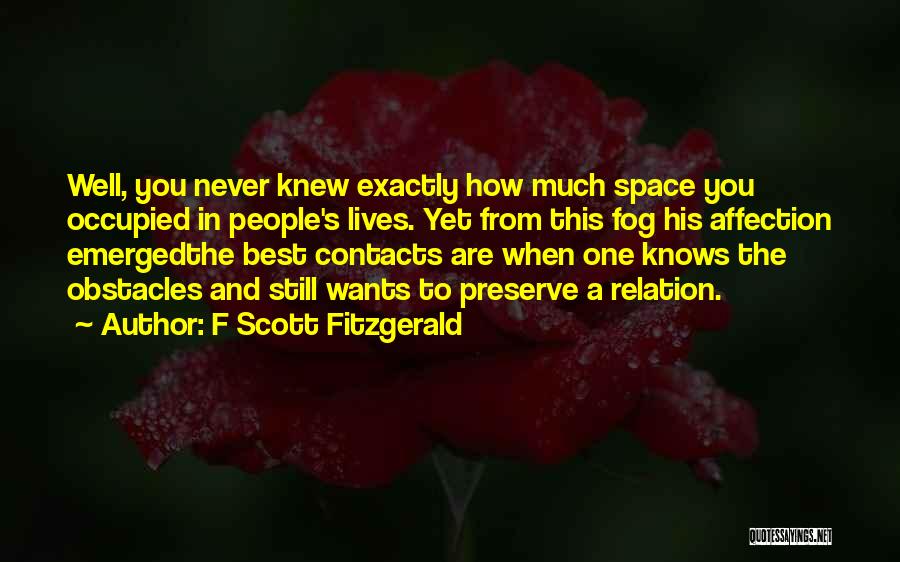 F Scott Fitzgerald Quotes: Well, You Never Knew Exactly How Much Space You Occupied In People's Lives. Yet From This Fog His Affection Emergedthe