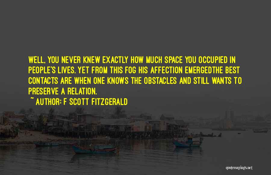 F Scott Fitzgerald Quotes: Well, You Never Knew Exactly How Much Space You Occupied In People's Lives. Yet From This Fog His Affection Emergedthe