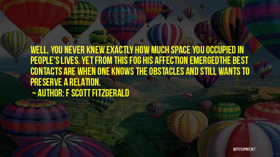 F Scott Fitzgerald Quotes: Well, You Never Knew Exactly How Much Space You Occupied In People's Lives. Yet From This Fog His Affection Emergedthe