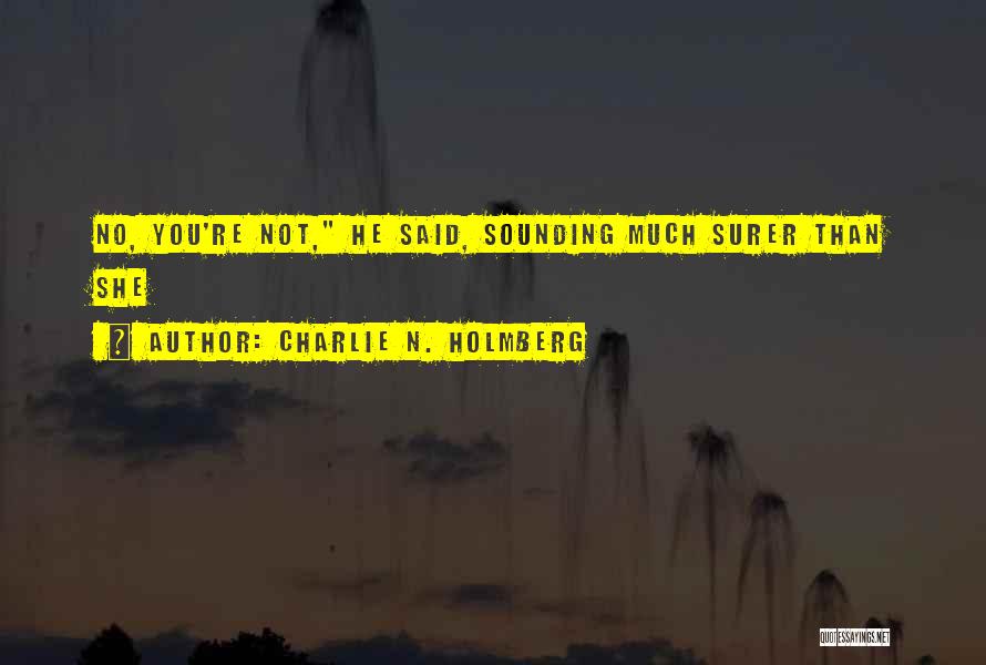 Charlie N. Holmberg Quotes: No, You're Not, He Said, Sounding Much Surer Than She