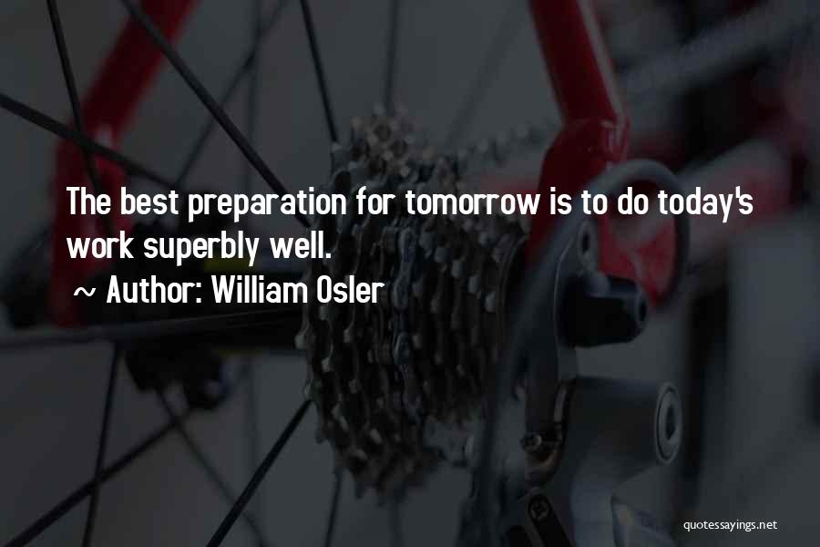 William Osler Quotes: The Best Preparation For Tomorrow Is To Do Today's Work Superbly Well.