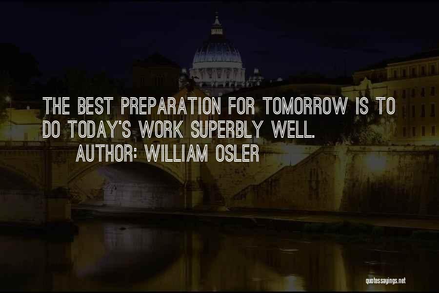 William Osler Quotes: The Best Preparation For Tomorrow Is To Do Today's Work Superbly Well.