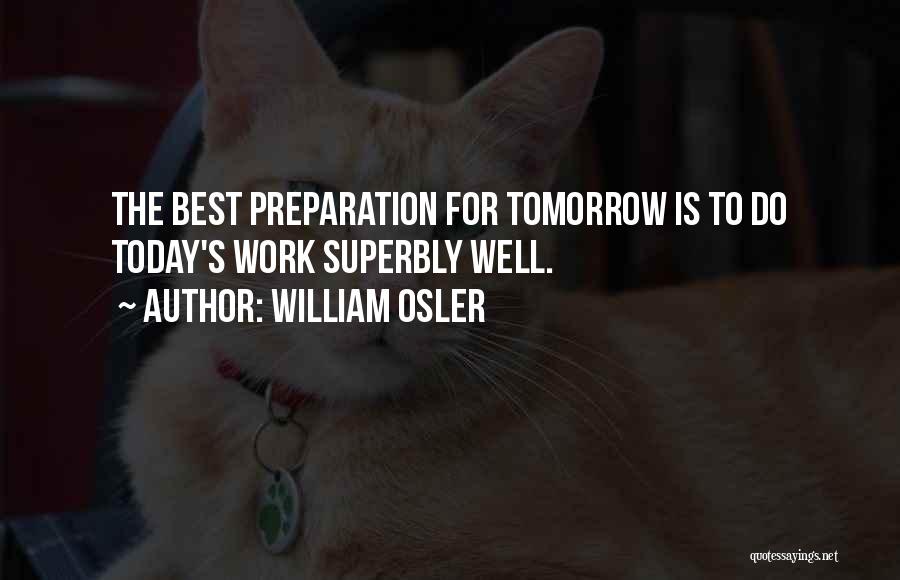 William Osler Quotes: The Best Preparation For Tomorrow Is To Do Today's Work Superbly Well.