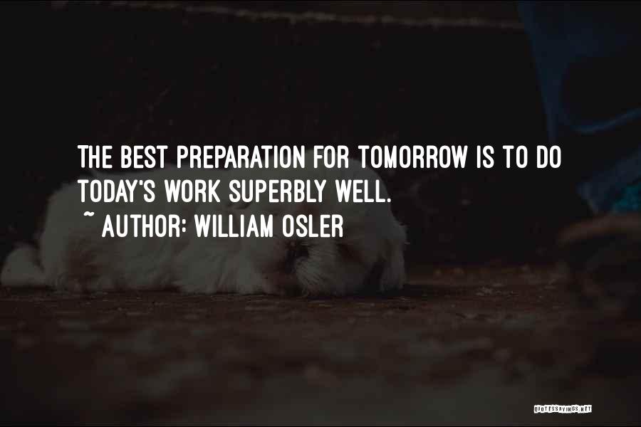 William Osler Quotes: The Best Preparation For Tomorrow Is To Do Today's Work Superbly Well.