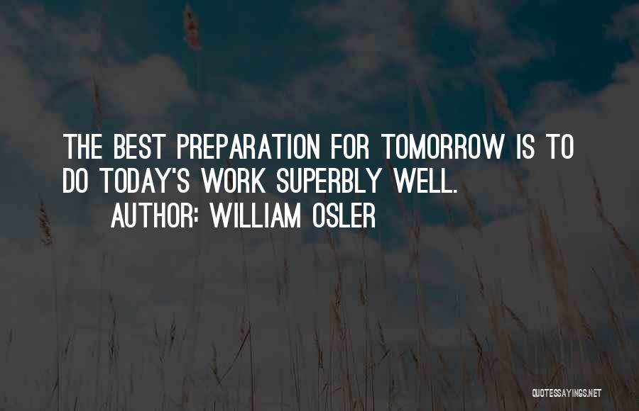 William Osler Quotes: The Best Preparation For Tomorrow Is To Do Today's Work Superbly Well.