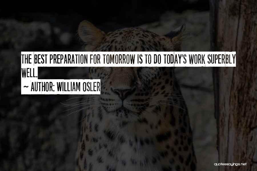 William Osler Quotes: The Best Preparation For Tomorrow Is To Do Today's Work Superbly Well.