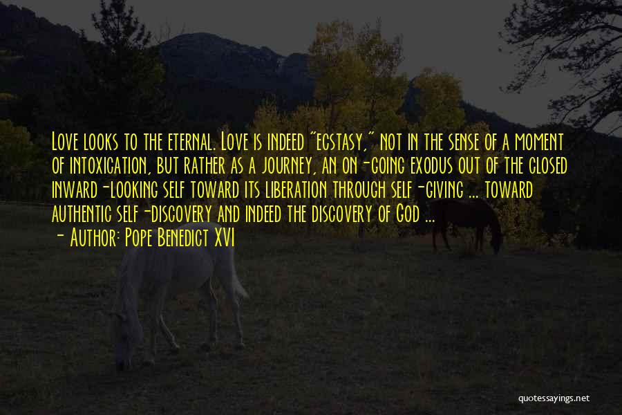 Pope Benedict XVI Quotes: Love Looks To The Eternal. Love Is Indeed Ecstasy, Not In The Sense Of A Moment Of Intoxication, But Rather