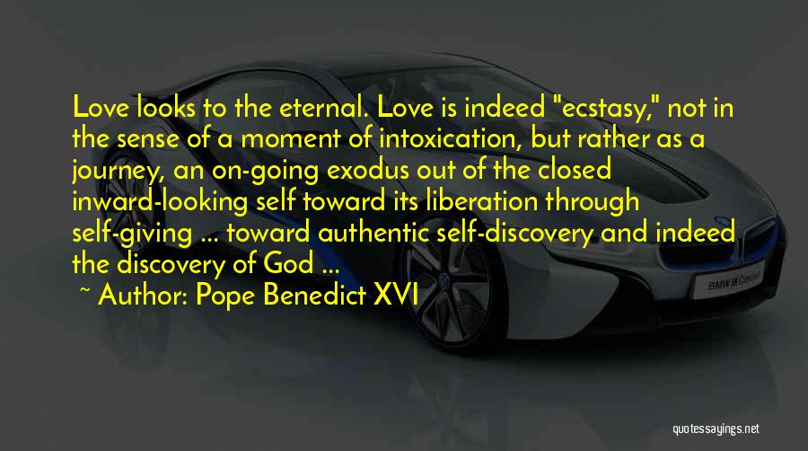 Pope Benedict XVI Quotes: Love Looks To The Eternal. Love Is Indeed Ecstasy, Not In The Sense Of A Moment Of Intoxication, But Rather