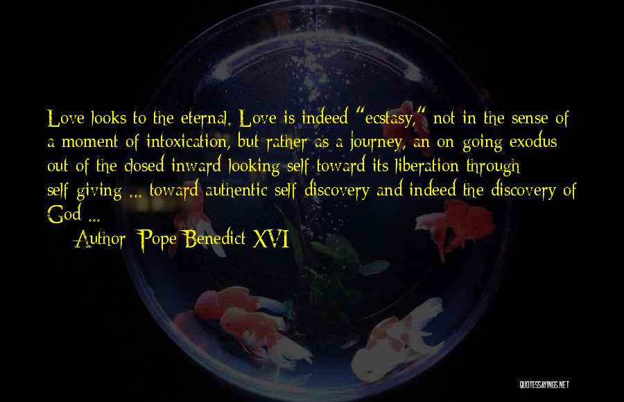 Pope Benedict XVI Quotes: Love Looks To The Eternal. Love Is Indeed Ecstasy, Not In The Sense Of A Moment Of Intoxication, But Rather