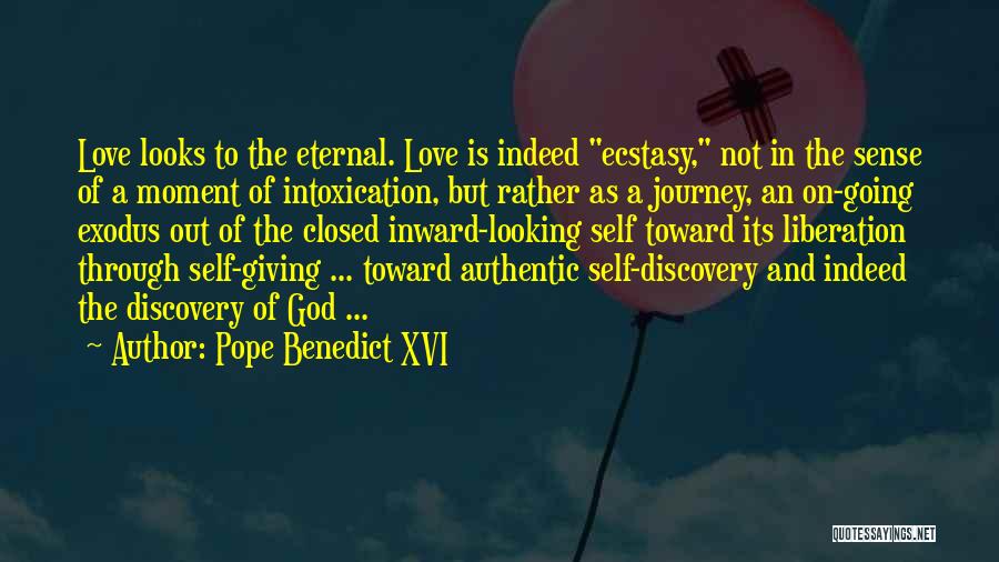 Pope Benedict XVI Quotes: Love Looks To The Eternal. Love Is Indeed Ecstasy, Not In The Sense Of A Moment Of Intoxication, But Rather