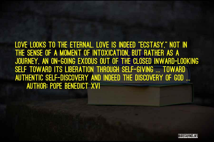 Pope Benedict XVI Quotes: Love Looks To The Eternal. Love Is Indeed Ecstasy, Not In The Sense Of A Moment Of Intoxication, But Rather