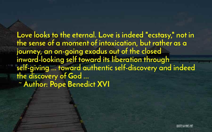 Pope Benedict XVI Quotes: Love Looks To The Eternal. Love Is Indeed Ecstasy, Not In The Sense Of A Moment Of Intoxication, But Rather