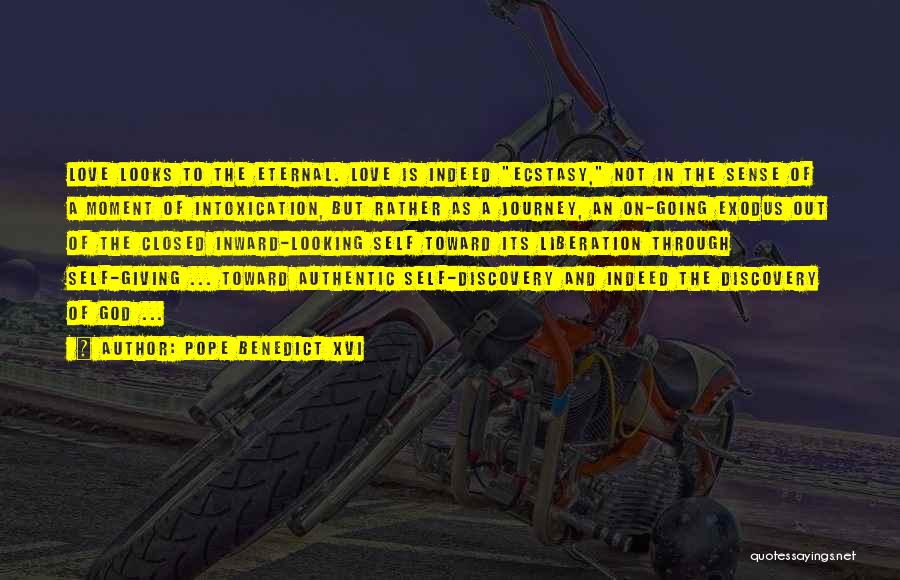 Pope Benedict XVI Quotes: Love Looks To The Eternal. Love Is Indeed Ecstasy, Not In The Sense Of A Moment Of Intoxication, But Rather