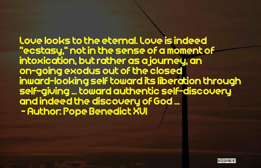 Pope Benedict XVI Quotes: Love Looks To The Eternal. Love Is Indeed Ecstasy, Not In The Sense Of A Moment Of Intoxication, But Rather