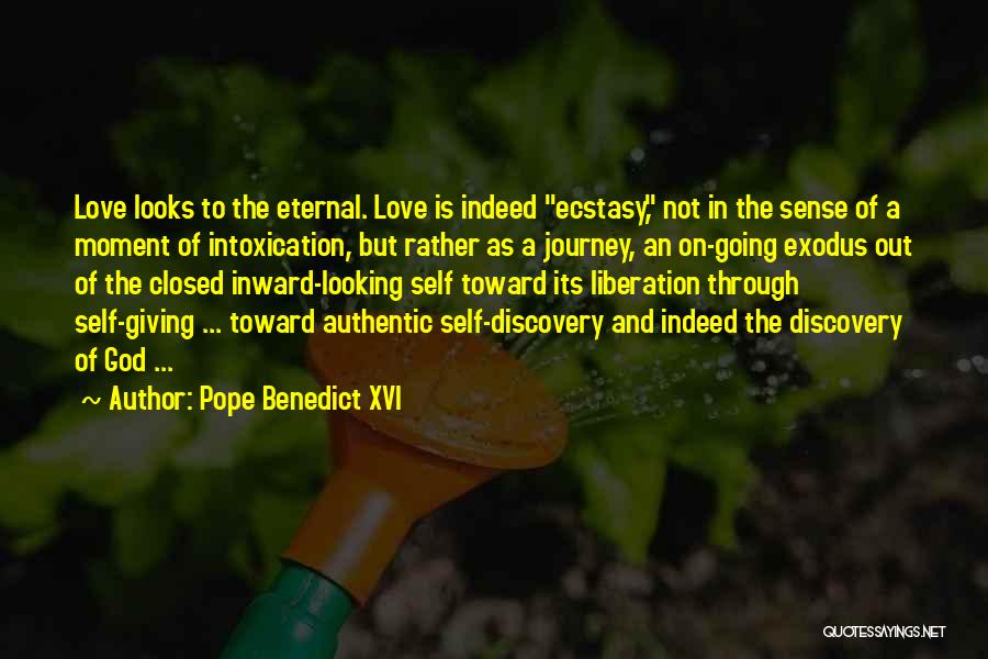 Pope Benedict XVI Quotes: Love Looks To The Eternal. Love Is Indeed Ecstasy, Not In The Sense Of A Moment Of Intoxication, But Rather