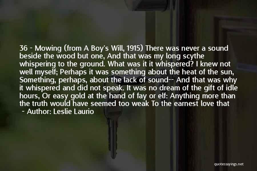 Leslie Laurio Quotes: 36 - Mowing (from A Boy's Will, 1915) There Was Never A Sound Beside The Wood But One, And That