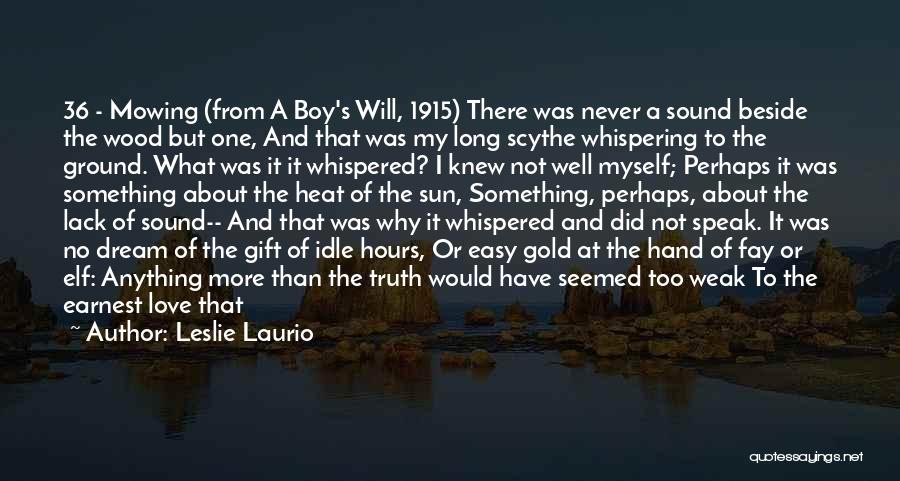 Leslie Laurio Quotes: 36 - Mowing (from A Boy's Will, 1915) There Was Never A Sound Beside The Wood But One, And That