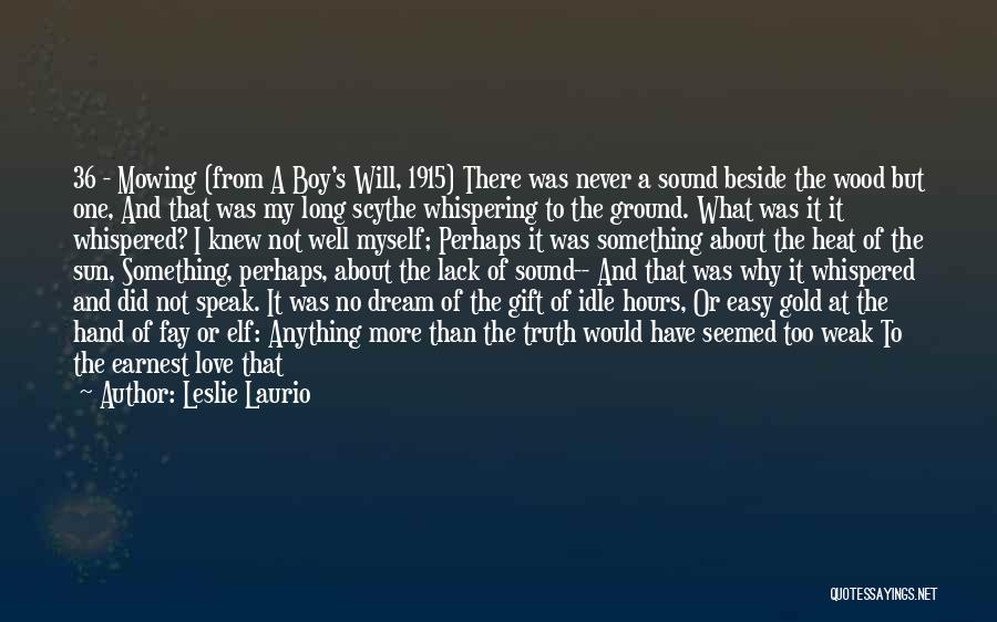 Leslie Laurio Quotes: 36 - Mowing (from A Boy's Will, 1915) There Was Never A Sound Beside The Wood But One, And That