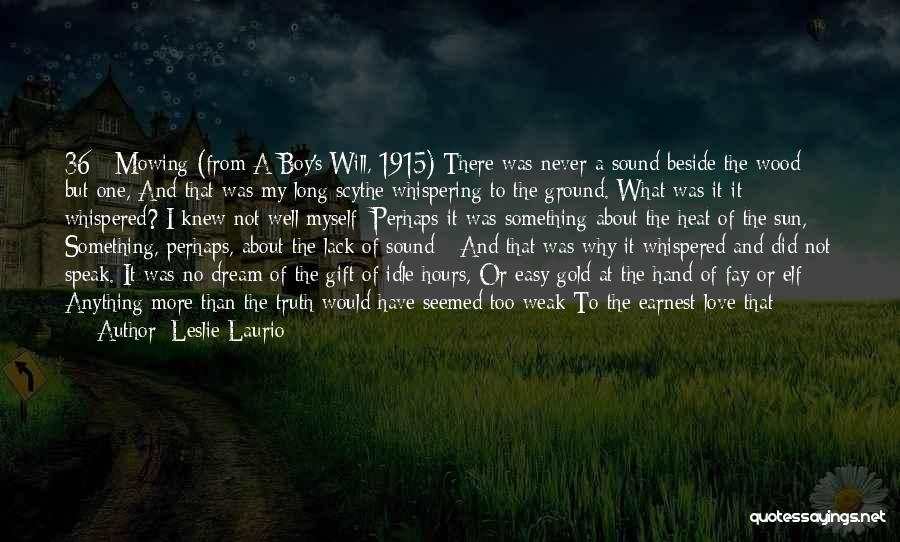 Leslie Laurio Quotes: 36 - Mowing (from A Boy's Will, 1915) There Was Never A Sound Beside The Wood But One, And That