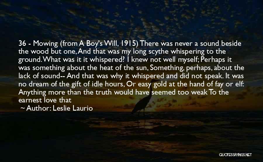 Leslie Laurio Quotes: 36 - Mowing (from A Boy's Will, 1915) There Was Never A Sound Beside The Wood But One, And That