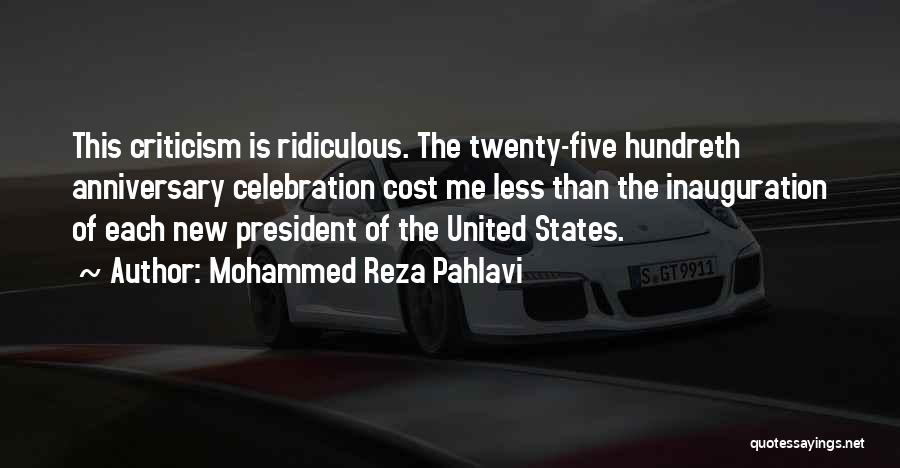 Mohammed Reza Pahlavi Quotes: This Criticism Is Ridiculous. The Twenty-five Hundreth Anniversary Celebration Cost Me Less Than The Inauguration Of Each New President Of