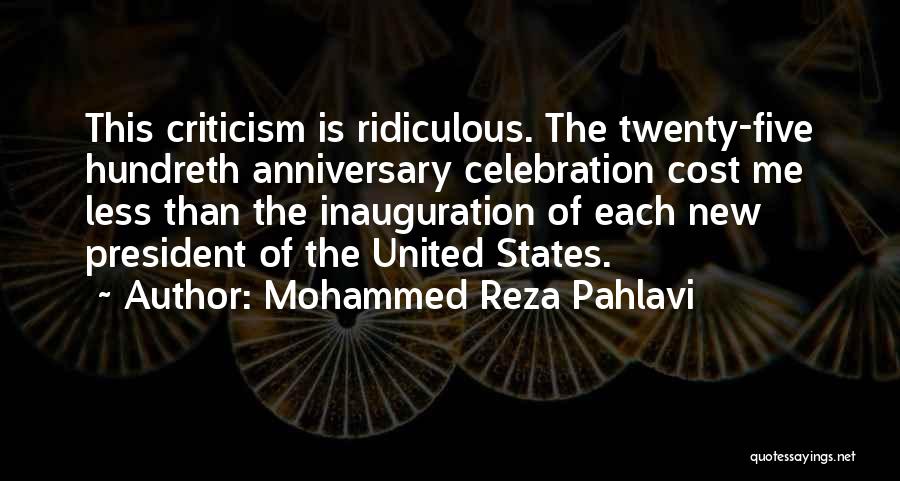 Mohammed Reza Pahlavi Quotes: This Criticism Is Ridiculous. The Twenty-five Hundreth Anniversary Celebration Cost Me Less Than The Inauguration Of Each New President Of