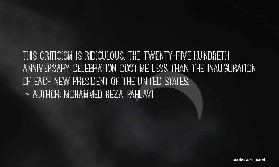 Mohammed Reza Pahlavi Quotes: This Criticism Is Ridiculous. The Twenty-five Hundreth Anniversary Celebration Cost Me Less Than The Inauguration Of Each New President Of