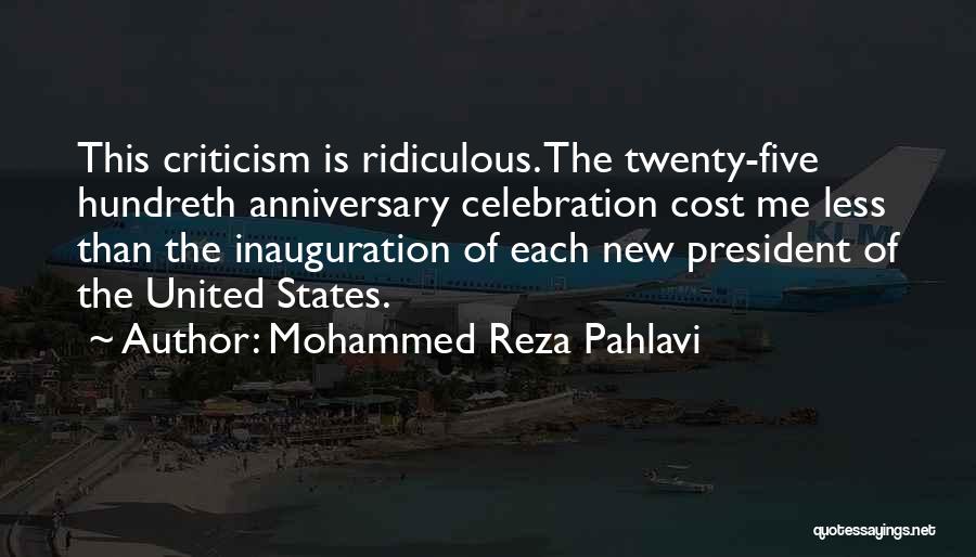 Mohammed Reza Pahlavi Quotes: This Criticism Is Ridiculous. The Twenty-five Hundreth Anniversary Celebration Cost Me Less Than The Inauguration Of Each New President Of