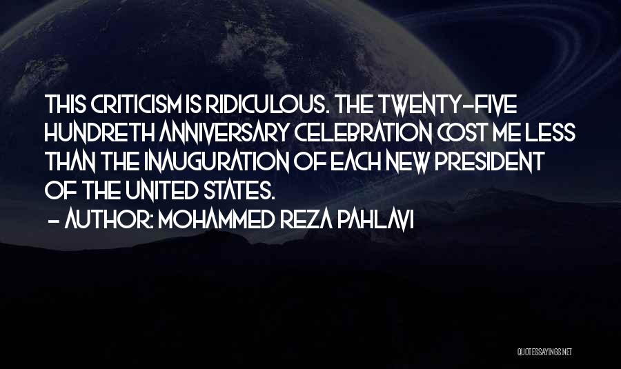 Mohammed Reza Pahlavi Quotes: This Criticism Is Ridiculous. The Twenty-five Hundreth Anniversary Celebration Cost Me Less Than The Inauguration Of Each New President Of