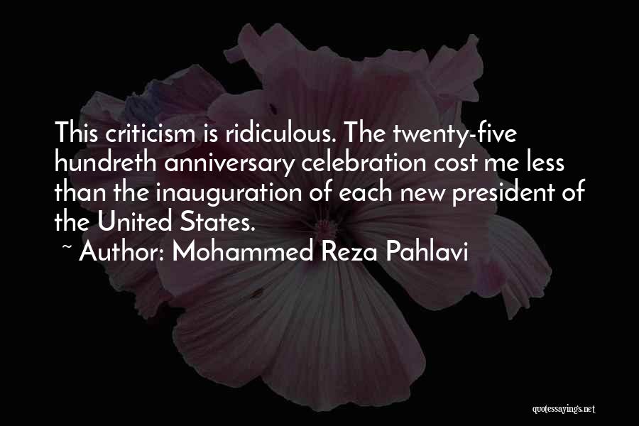 Mohammed Reza Pahlavi Quotes: This Criticism Is Ridiculous. The Twenty-five Hundreth Anniversary Celebration Cost Me Less Than The Inauguration Of Each New President Of