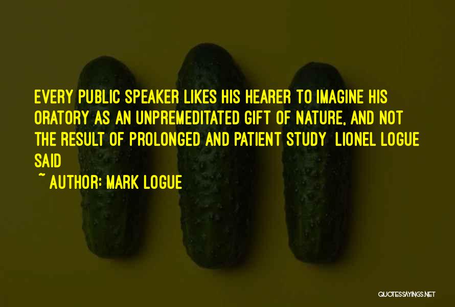 Mark Logue Quotes: Every Public Speaker Likes His Hearer To Imagine His Oratory As An Unpremeditated Gift Of Nature, And Not The Result