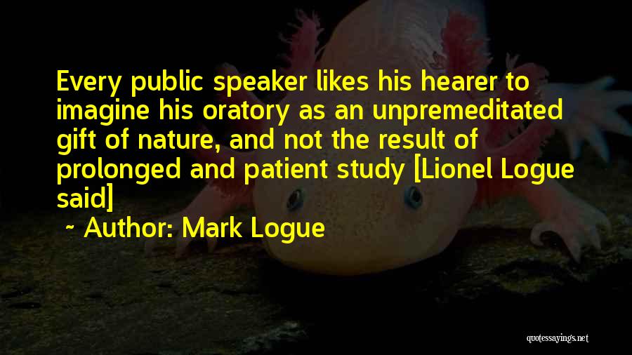 Mark Logue Quotes: Every Public Speaker Likes His Hearer To Imagine His Oratory As An Unpremeditated Gift Of Nature, And Not The Result