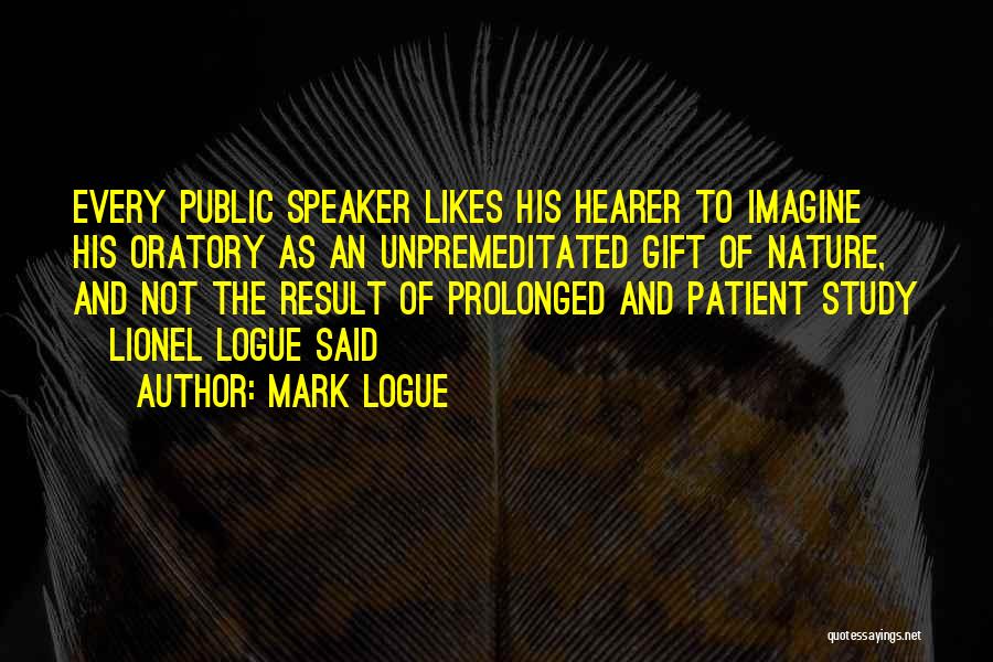 Mark Logue Quotes: Every Public Speaker Likes His Hearer To Imagine His Oratory As An Unpremeditated Gift Of Nature, And Not The Result