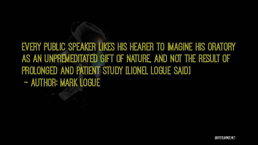 Mark Logue Quotes: Every Public Speaker Likes His Hearer To Imagine His Oratory As An Unpremeditated Gift Of Nature, And Not The Result