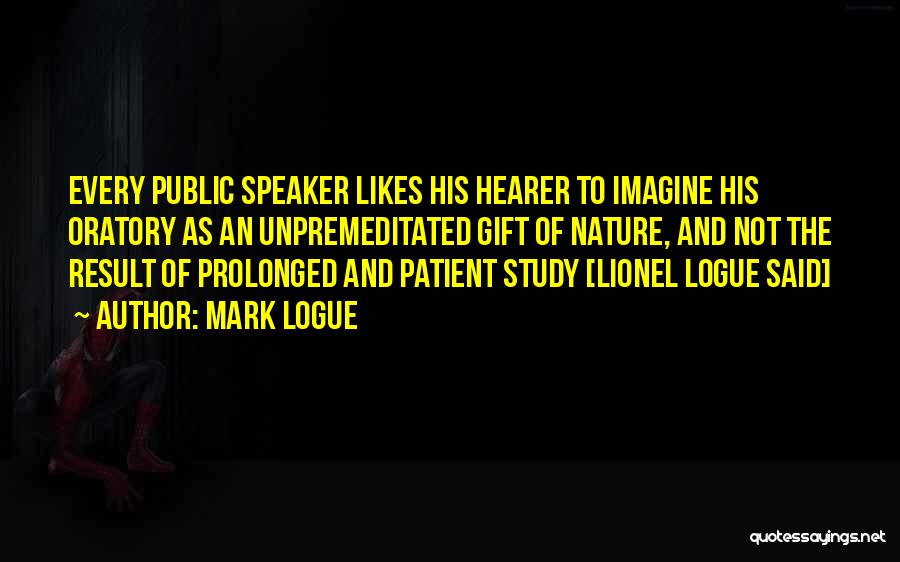 Mark Logue Quotes: Every Public Speaker Likes His Hearer To Imagine His Oratory As An Unpremeditated Gift Of Nature, And Not The Result