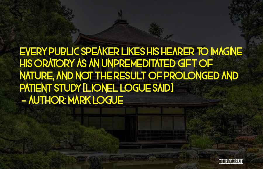 Mark Logue Quotes: Every Public Speaker Likes His Hearer To Imagine His Oratory As An Unpremeditated Gift Of Nature, And Not The Result